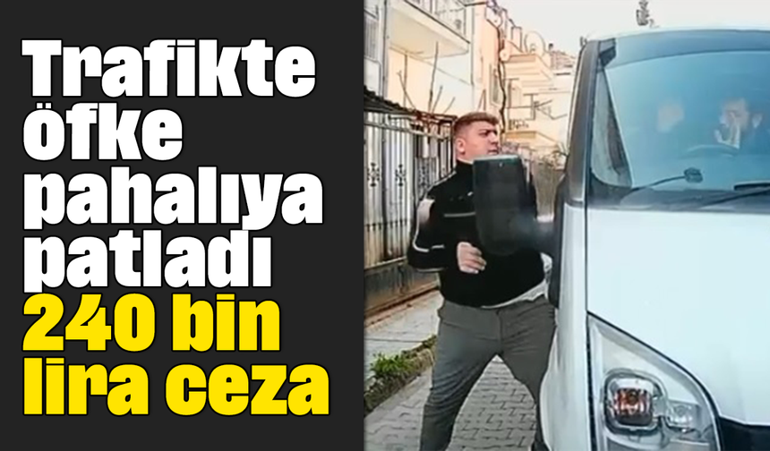 Trafikte öfke pahalıya patladı: 240 bin lira ceza