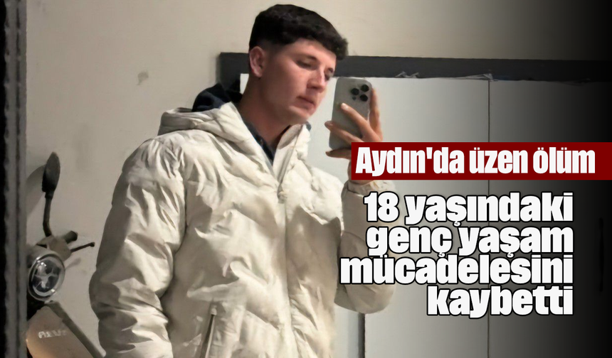 Aydın'da üzen ölüm: 18 yaşındaki genç yaşam mücadelesini kaybetti