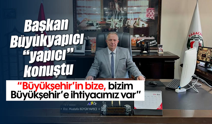 Başkan Büyükyapıcı, "yapıcı" konuştu: "Büyükşehir'in bize, bizim Büyükşehir'e ihtiyacımız var"