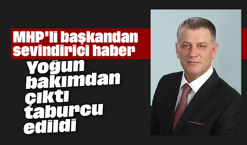MHP’li başkandan sevindirici haber: Yoğun bakımdan çıktı, taburcu edildi