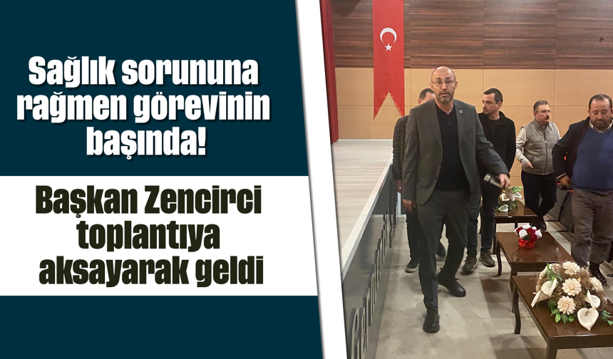Sağlık sorununa rağmen görevinin başında! Başkan Zencirci, toplantıya aksayarak geldi