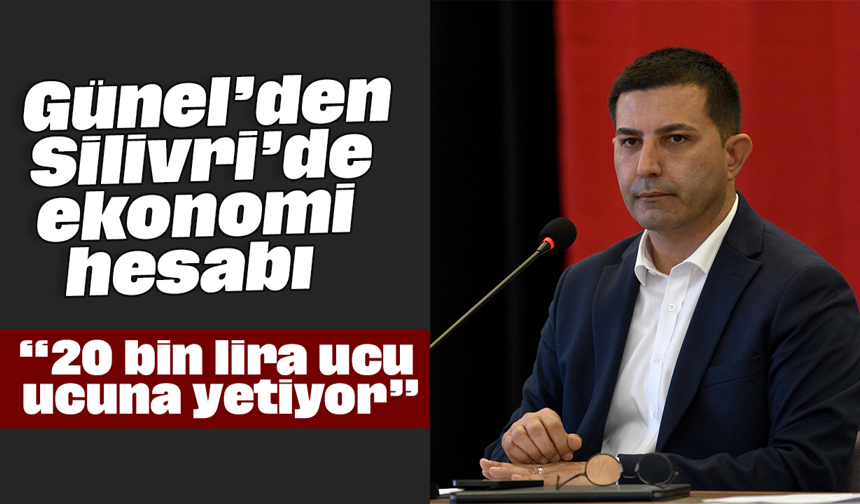 Günel’den Silivri’de ekonomi hesabı: “20 bin lira ucu ucuna yetiyor”