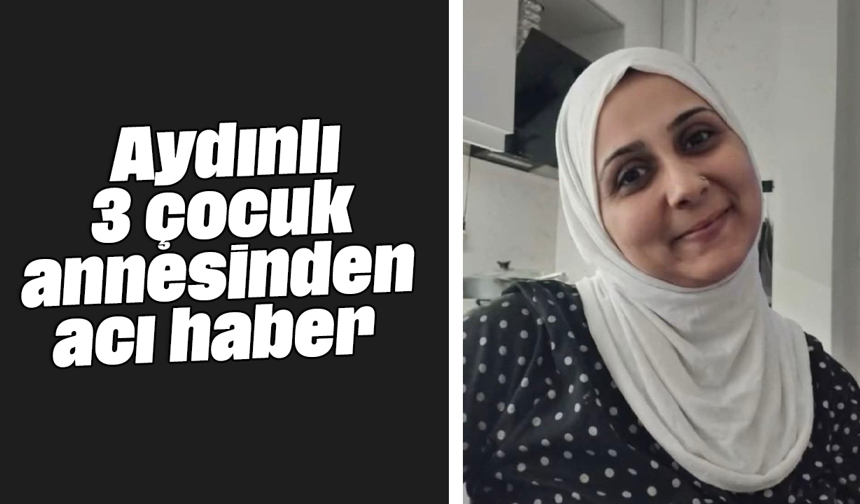 Aydınlı 3 çocuk annesinden acı haber