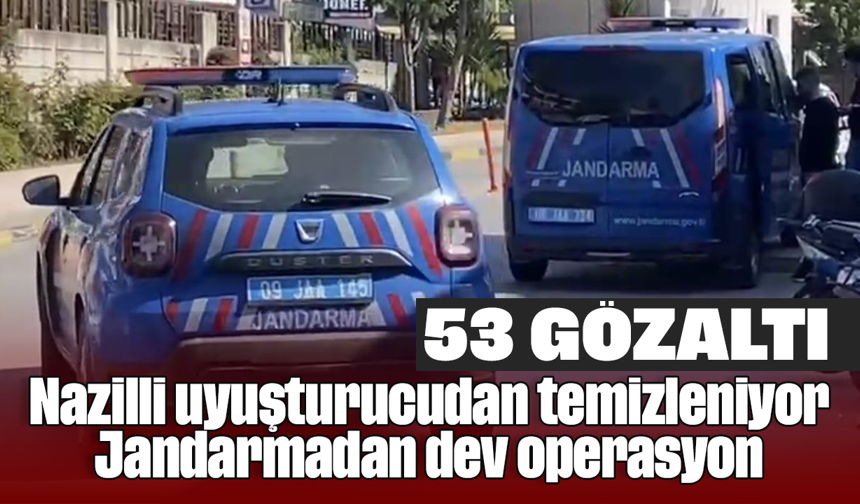 Nazilli uyuşturucudan temizleniyor: Jandarmadan dev operasyon, 53 gözaltı
