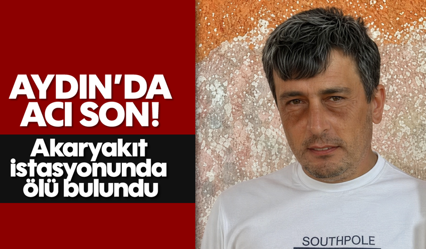 Aydın'da acı son: Akaryakıt istasyonunda ölü bulundu