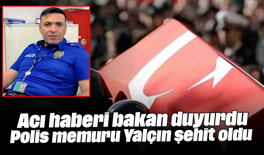 Acı haberi bakan duyurdu! Polis memuru Yalçın şehit oldu