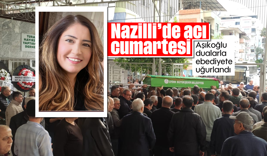 Nazilli'de acı cumartesi: Aşıkoğlu dualarla ebediyete uğurlandı