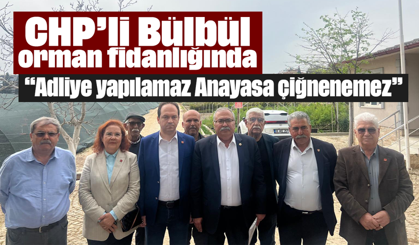 CHP’li Bülbül, orman fidanlığında: “Adliye yapılamaz, Anayasa çiğnenemez”