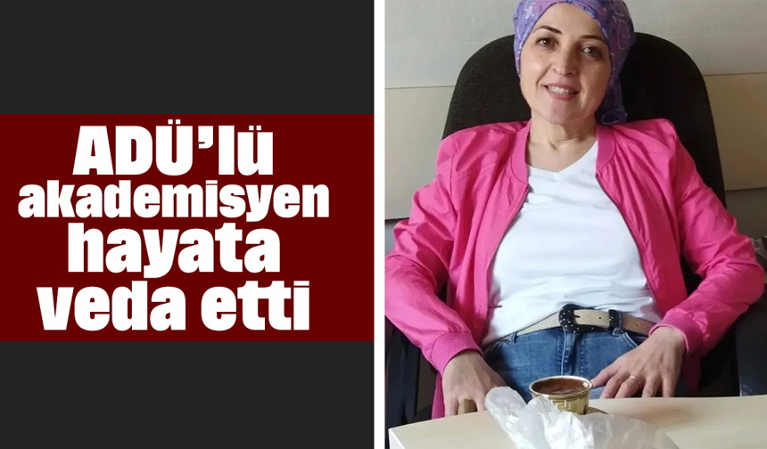 ADÜ’lü akademisyen hayata veda etti