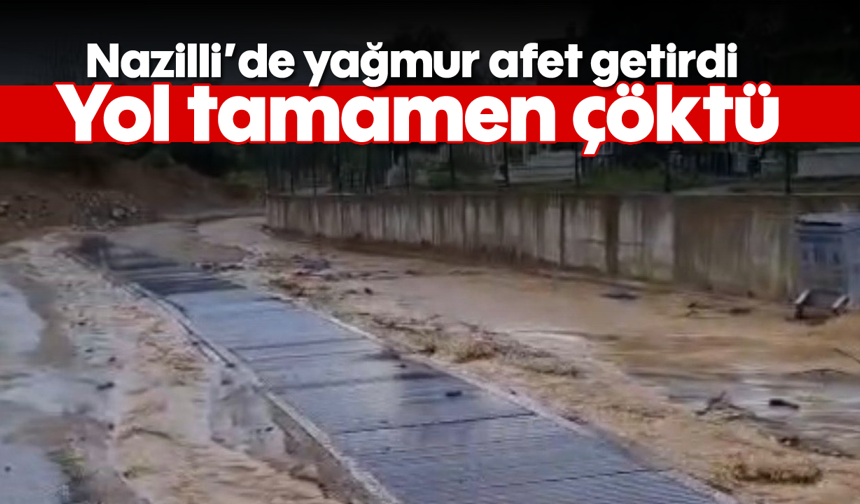 Nazilli’de yağmur afet getirdi: Yol tamamen çöktü