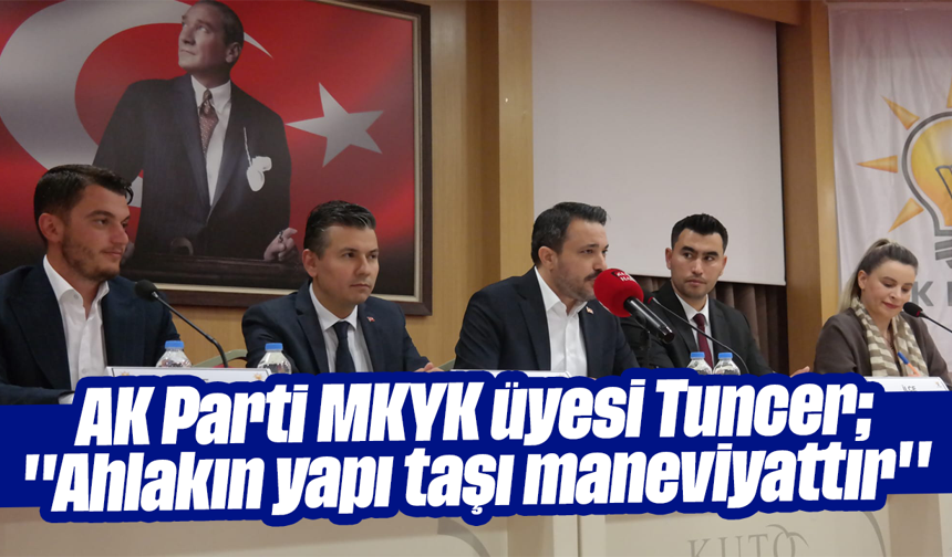 AK Parti MKYK üyesi Tuncer; ''Ahlakın yapı taşı maneviyattır''