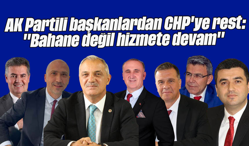 AK Partili başkanlardan CHP'ye rest: "Bahane değil, hizmete devam"