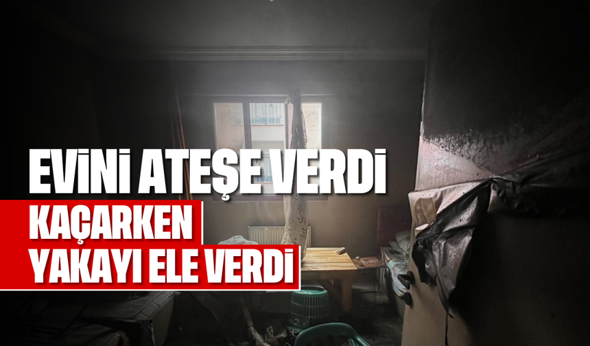 Evini ateşe verdi, kaçarken yakayı ele verdi