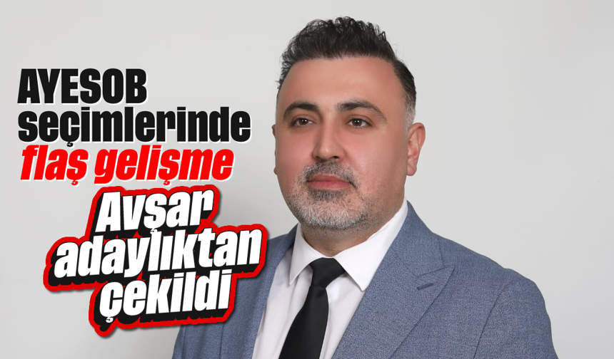 AYESOB seçimlerinde flaş gelişme: Avşar adaylıktan çekildi