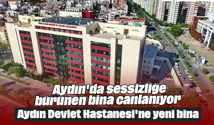 Aydın'da sessizliğe bürünen bina canlanıyor: Aydın Devlet Hastanesi'ne yeni bina