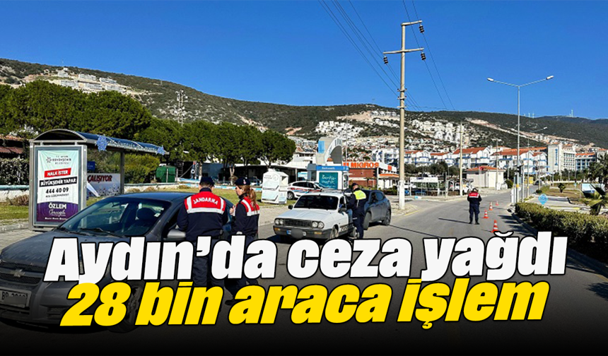 Aydın’da ceza yağdı: 28 bin araca işlem