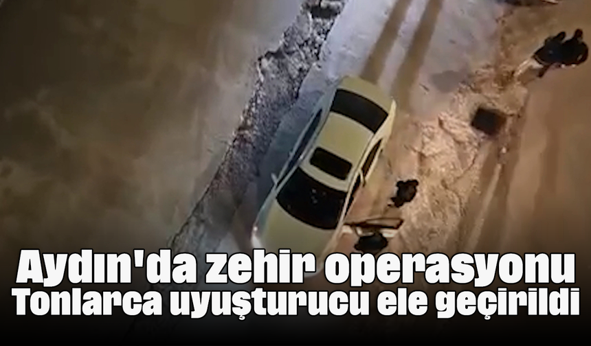 Aydın'da zehir operasyonu: Tonlarca uyuşturucu ele geçirildi