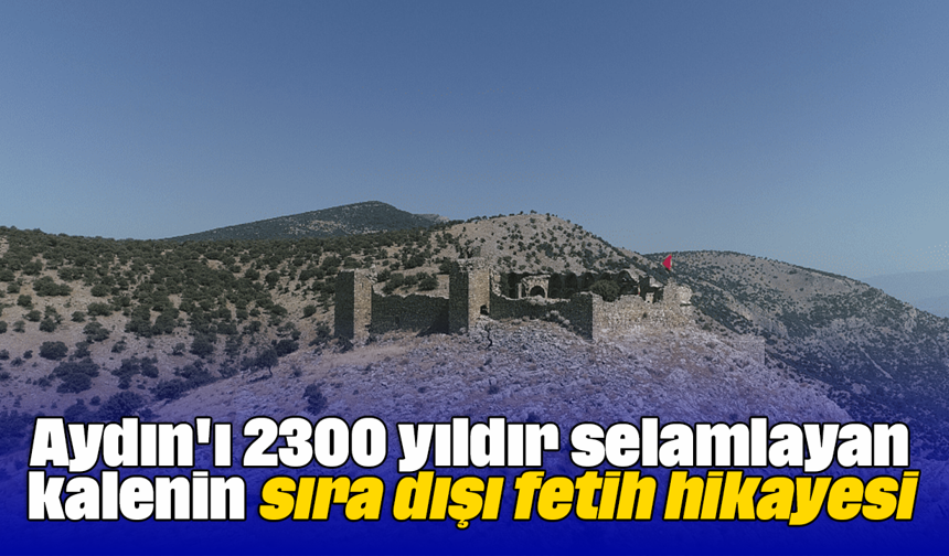 Aydın'ı 2300 yıldır selamlayan kalenin sıra dışı fetih hikayesi