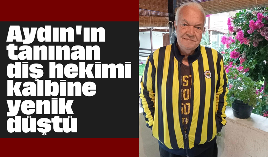 Aydın'ın tanınan diş hekimi kalbine yenik düştü