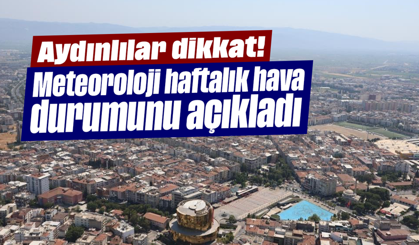 Aydınlılar dikkat! Meteoroloji haftalık hava durumunu açıkladı