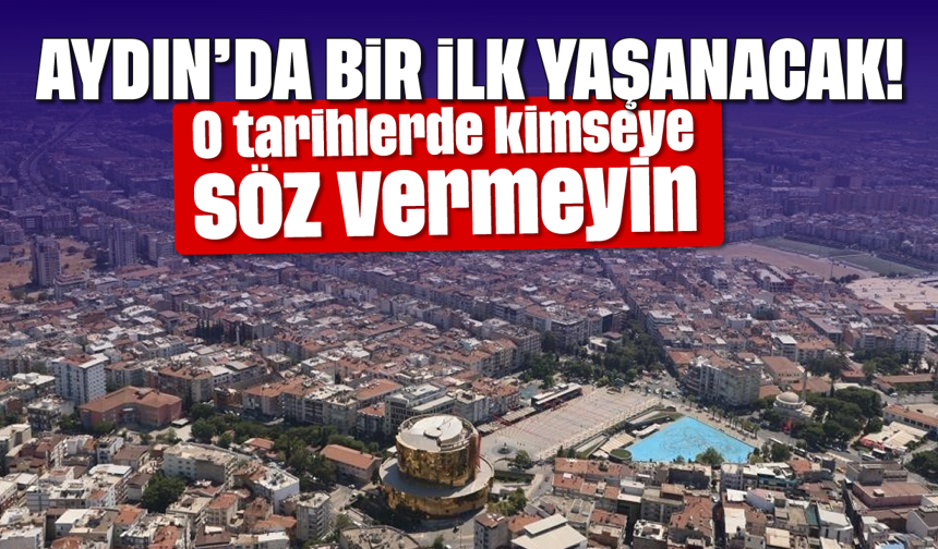 Aydın'da bir ilk yaşanacak! O tarihlerde kimseye söz vermeyin