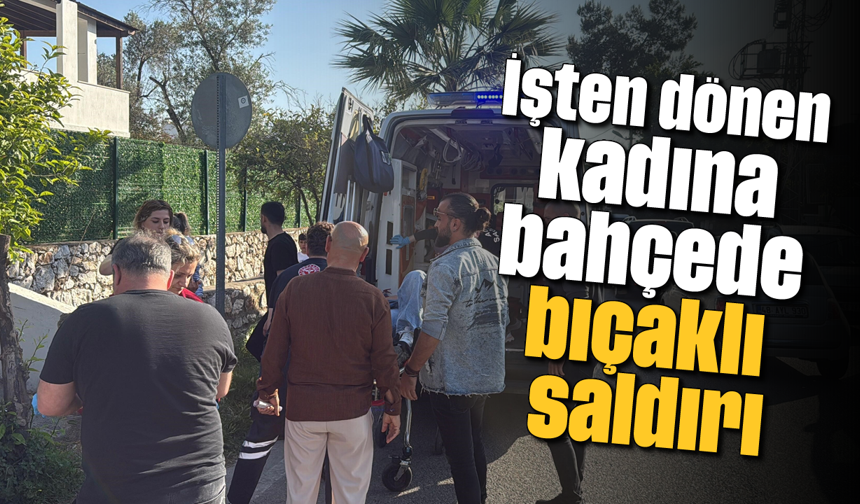 İşten dönen kadına bahçede bıçaklı saldırı