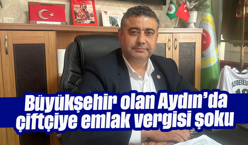 Büyükşehir olan Aydın’da çiftçiye emlak vergisi şoku