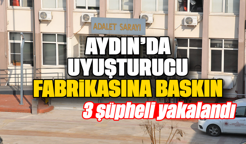 Aydın’da uyuşturucu fabrikasına baskın: 3 şüpheli yakalandı