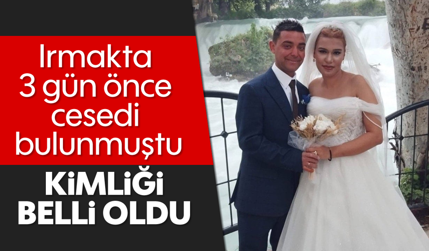 Irmakta 3 gün önce cesedi bulunmuştu: Kimliği belli oldu