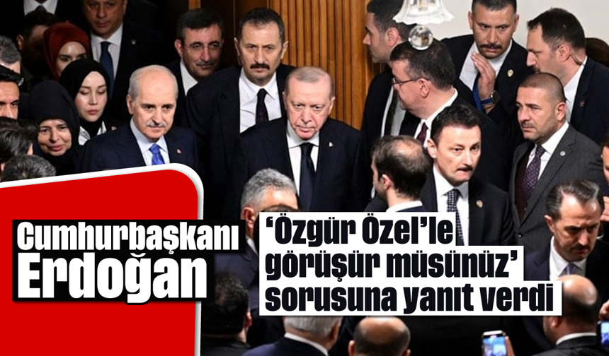 Cumhurbaşkanı Erdoğan'dan 'Özgür Özel' cevabı