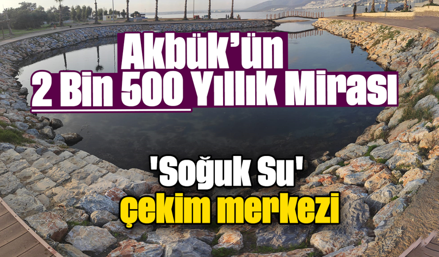Akbük’ün 2 Bin 500 Yıllık Mirası: 'Soğuk Su' çekim merkezi