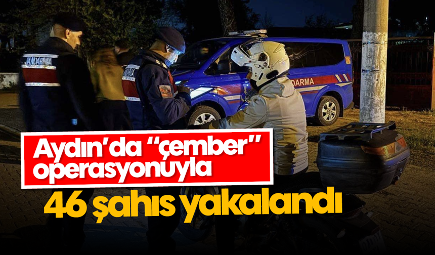 Aydın’da “çember” operasyonuyla 46 şahıs yakalandı
