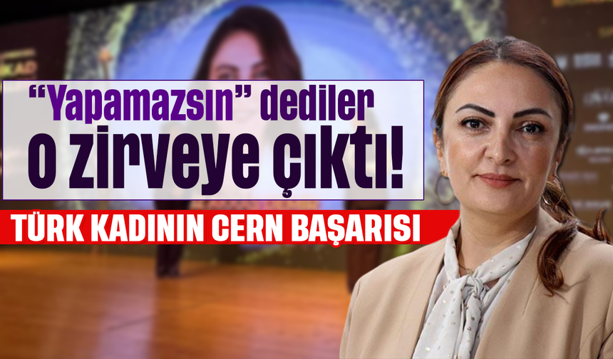 “Yapamazsın” dediler, o zirveye çıktı! Türk kadınının CERN başarısı