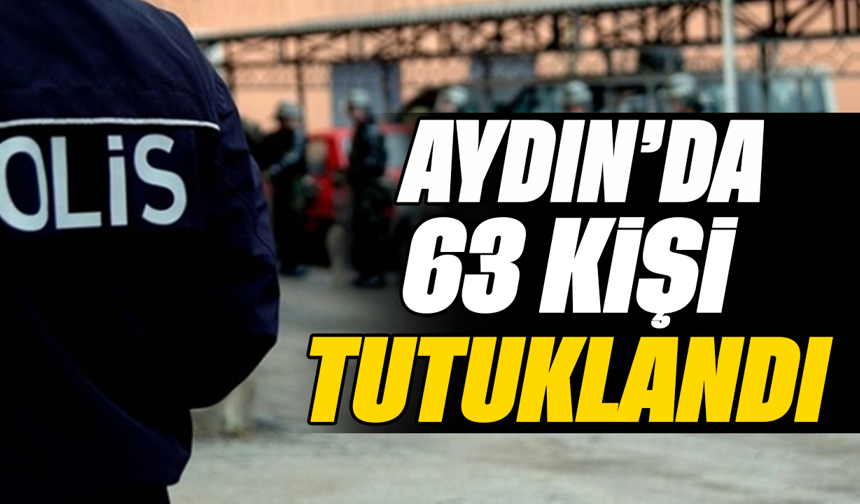 Aydın’da 63 kişi tutuklandı