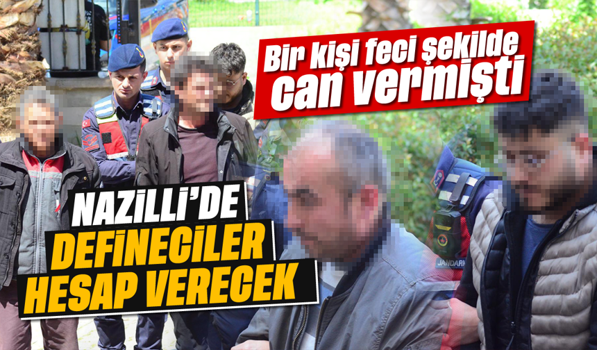 Bir kişi feci şekilde can vermişti: Nazilli'de defineciler hesap verecek