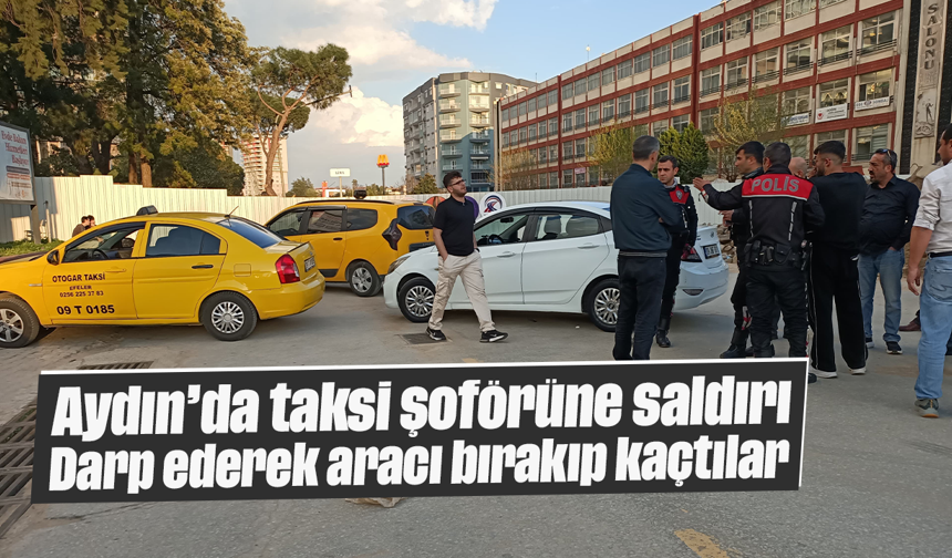 Aydın’da taksi şoförüne saldırı: Darp ederek aracı bırakıp kaçtılar