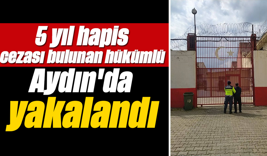 5 yıl hapis cezası bulunan hükümlü Aydın'da yakalandı
