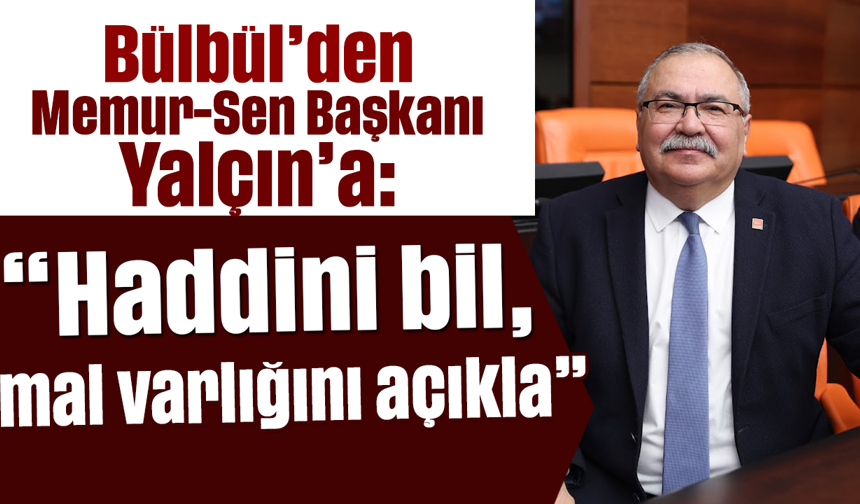Bülbül’den Memur-Sen Başkanı Yalçın’a: “Haddini bil, mal varlığını açıkla”