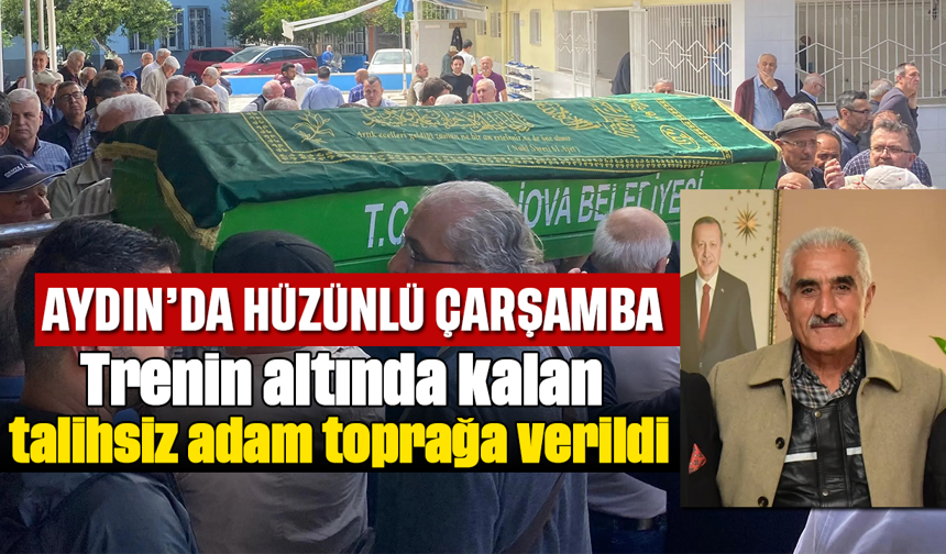 Aydın'da hüzünlü çarşamba: Trenin altında kalan talihsiz adam toprağa verildi