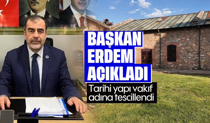 Başkan Erdem açıkladı: Tarihi yapı vakıf adına tescillendi