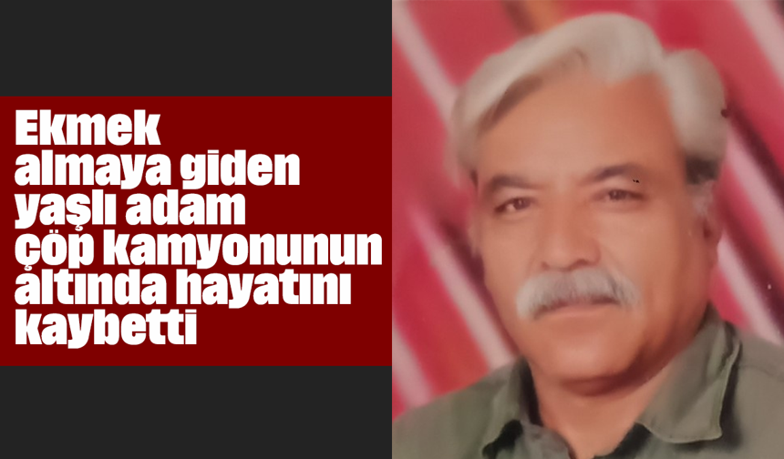 Ekmek almaya giden yaşlı adam çöp kamyonunun altında hayatını kaybetti