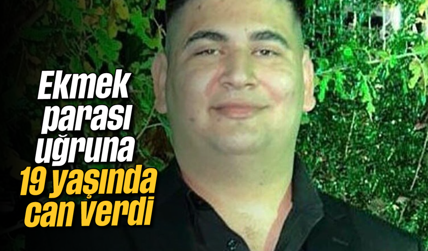 Ekmek parası uğruna 19 yaşında can verdi