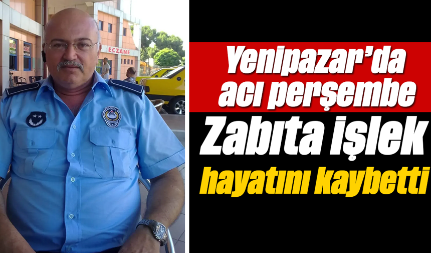 Yenipazar’da acı perşembe Zabıta İşlek hayatını kaybetti