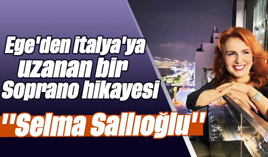 Ege'den İtalya'ya uzanan bir Soprano hikayesi; ''Selma Sallıoğlu''