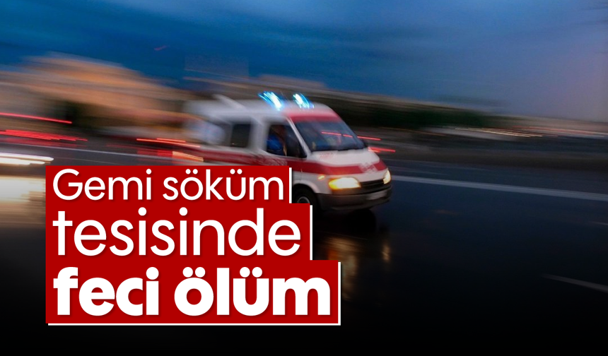 Gemi söküm tesisinde feci ölüm