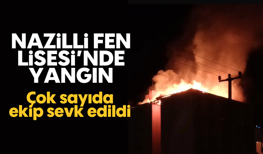 Nazilli Fen Lisesi’nde yangın: Çok sayıda ekip sevk edildi