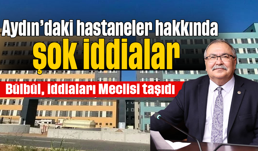 Aydın’daki hastaneler hakkında şok iddialar; Bülbül, iddiaları Meclisi taşıdı