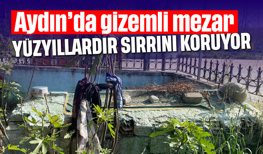 Aydın’da gizemli mezar: Yüzyıllardır sırrını koruyor