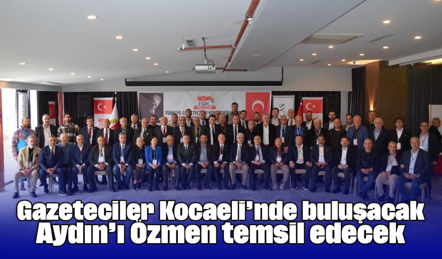 Gazeteciler Kocaeli’nde buluşacak Aydın’ı Özmen temsil edecek
