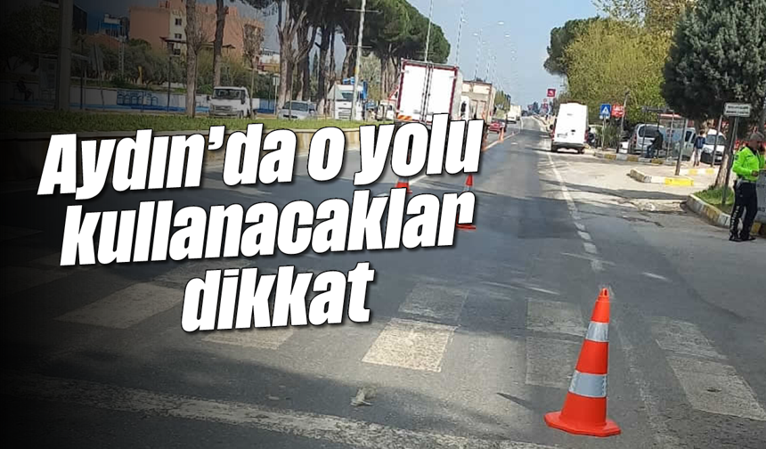 Aydın'da o yolu kullanacaklar dikkat